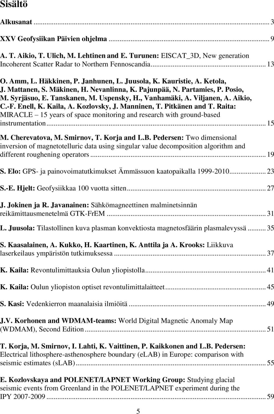 , Vanhamäki, A. Viljanen, A. Aikio, C.-F. Enell, K. Kaila, A. Kozlovsky, J. Manninen, T. Pitkänen and T. Raita: MIRACLE 15 years of space monitoring and research with ground-based instrumentation.