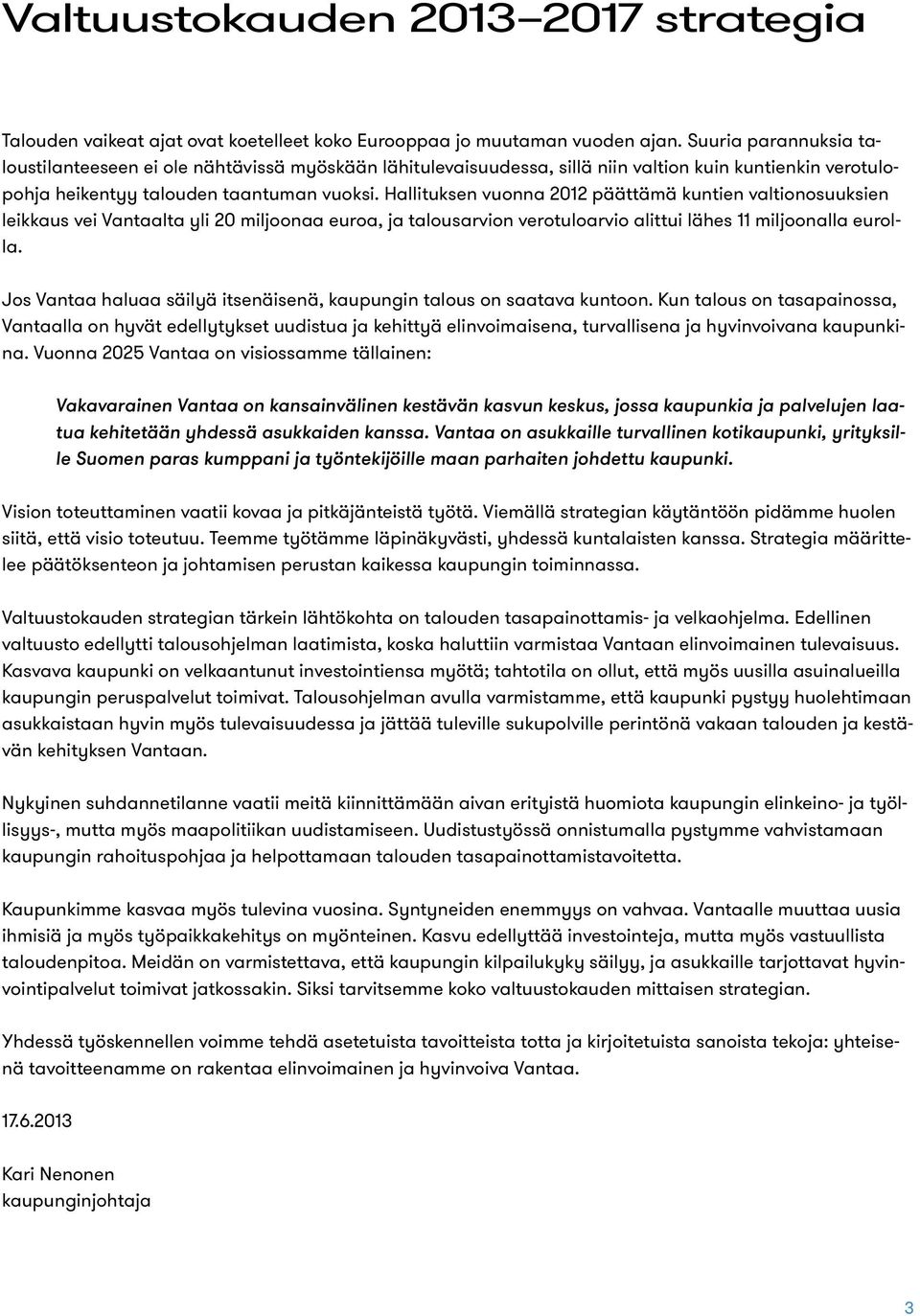 Hallituksen vuonna 2012 päättämä kuntien valtionosuuksien leikkaus vei Vantaalta yli 20 miljoonaa euroa, ja talousarvion verotuloarvio alittui lähes 11 miljoonalla eurolla.