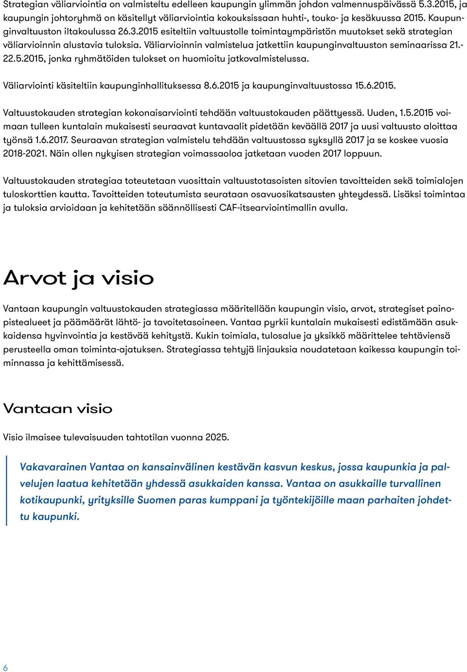 2015 esiteltiin valtuustolle toimintaympäristön muutokset sekä strategian väliarvioinnin alustavia tuloksia. Väliarvioinnin valmistelua jatkettiin kaupunginvaltuuston seminaarissa 21.- 22.5.2015, jonka ryhmätöiden tulokset on huomioitu jatkovalmistelussa.