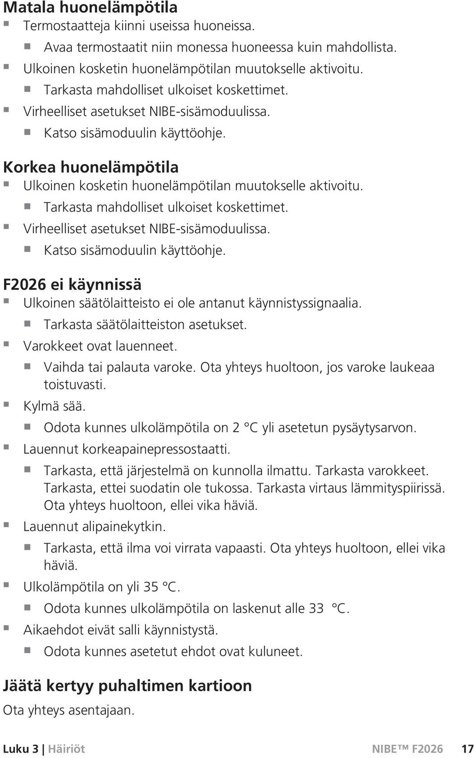 Tarkasta mahdolliset ulkoiset koskettimet. Virheelliset asetukset NIBE-sisämoduulissa. Katso sisämoduulin käyttöohje. F2026 ei käynnissä Ulkoinen säätölaitteisto ei ole antanut käynnistyssignaalia.