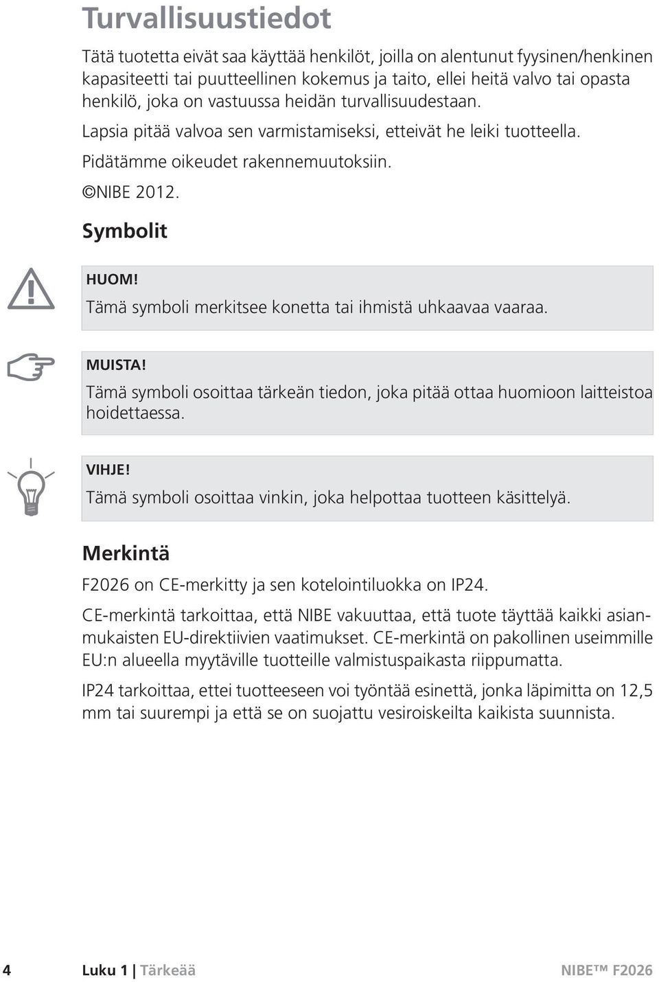 Tämä symboli merkitsee konetta tai ihmistä uhkaavaa vaaraa. MUISTA! Tämä symboli osoittaa tärkeän tiedon, joka pitää ottaa huomioon laitteistoa hoidettaessa. VIHJE!