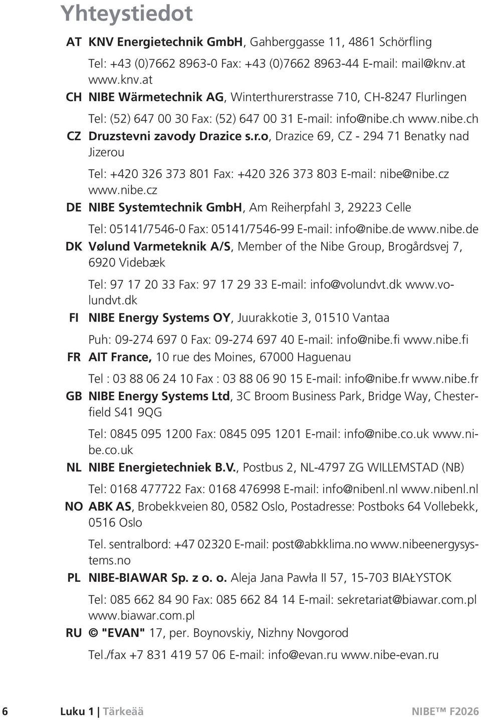 cz www.nibe.cz DE NIBE Systemtechnik GmbH, Am Reiherpfahl 3, 29223 Celle Tel: 05141/7546-0 Fax: 05141/7546-99 E-mail: info@nibe.de www.nibe.de DK Vølund Varmeteknik A/S, Member of the Nibe Group, Brogårdsvej 7, 6920 Videbæk FI FR GB Tel: 97 17 20 33 Fax: 97 17 29 33 E-mail: info@volundvt.