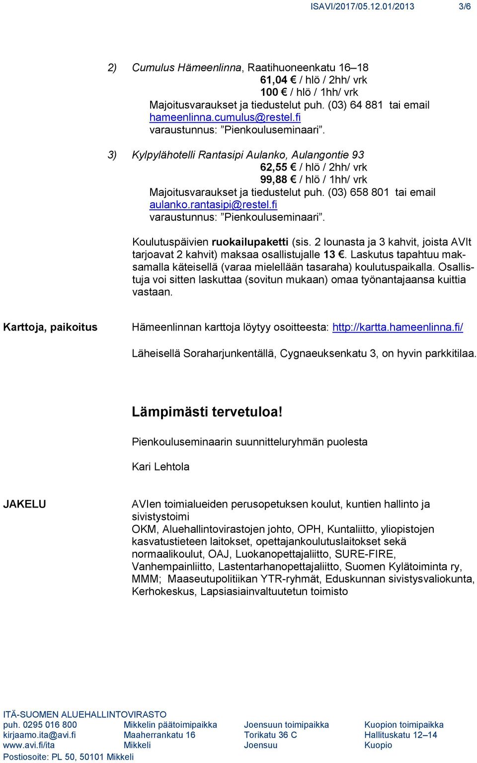 (03) 658 801 tai email aulanko.rantasipi@restel.fi varaustunnus: Pienkouluseminaari. Koulutuspäivien ruokailupaketti (sis.