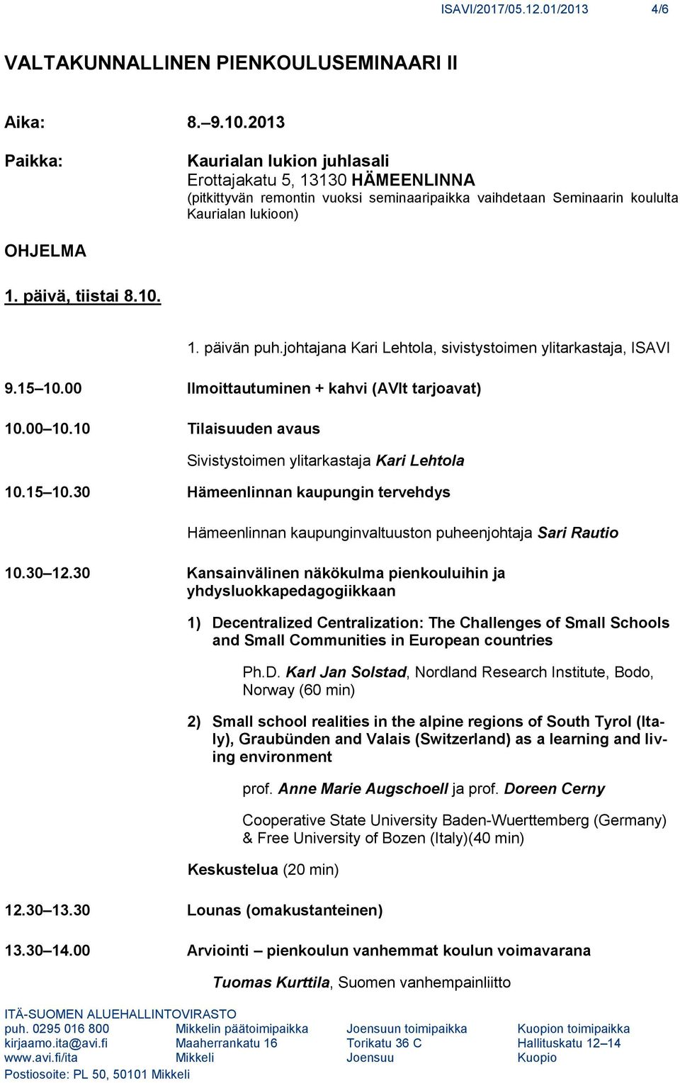1. päivän puh.johtajana Kari Lehtola, sivistystoimen ylitarkastaja, ISAVI 9.15 10.00 Ilmoittautuminen + kahvi (AVIt tarjoavat) 10.00 10.