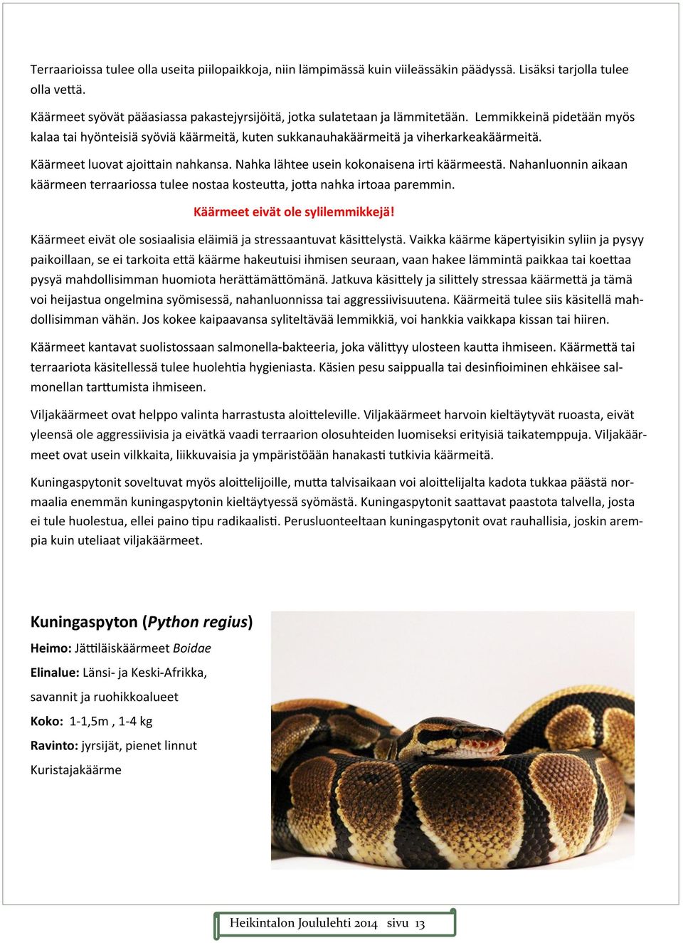 Käärmeet luovat ajoittain nahkansa. Nahka lähtee usein kokonaisena irti käärmeestä. Nahanluonnin aikaan käärmeen terraariossa tulee nostaa kosteutta, jotta nahka irtoaa paremmin.