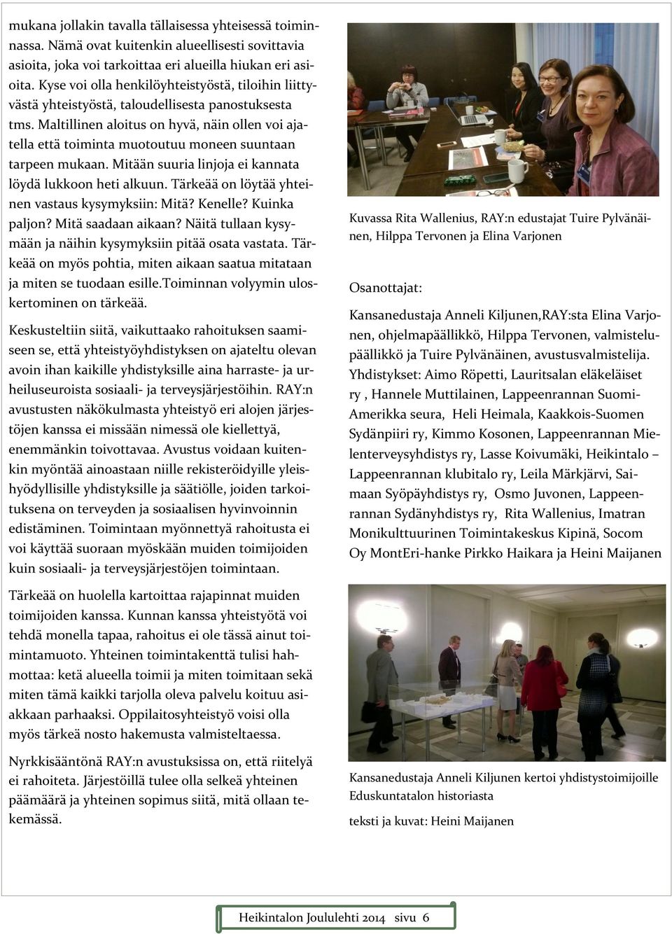 Maltillinen aloitus on hyvä, näin ollen voi ajatella että toiminta muotoutuu moneen suuntaan tarpeen mukaan. Mitään suuria linjoja ei kannata löydä lukkoon heti alkuun.
