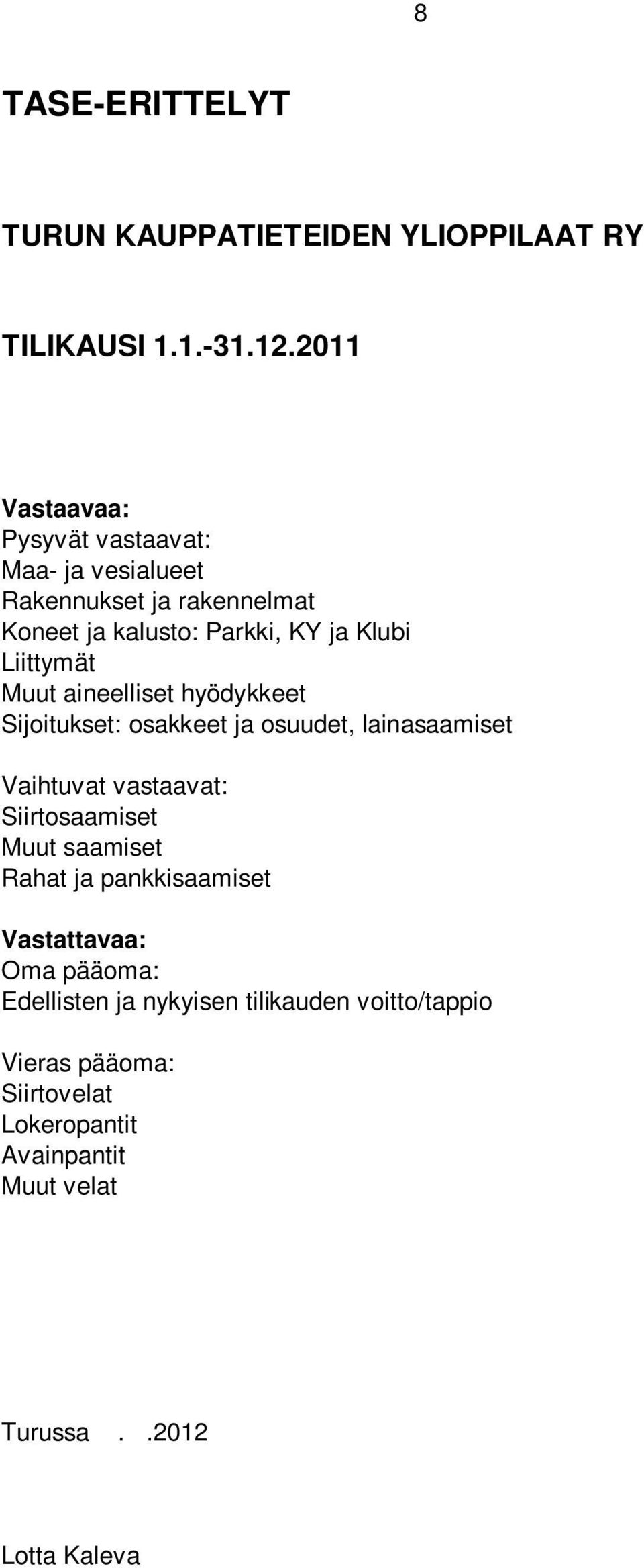 Muut aineelliset hyödykkeet Sijoitukset: osakkeet ja osuudet, lainasaamiset Vaihtuvat vastaavat: Siirtosaamiset Muut saamiset