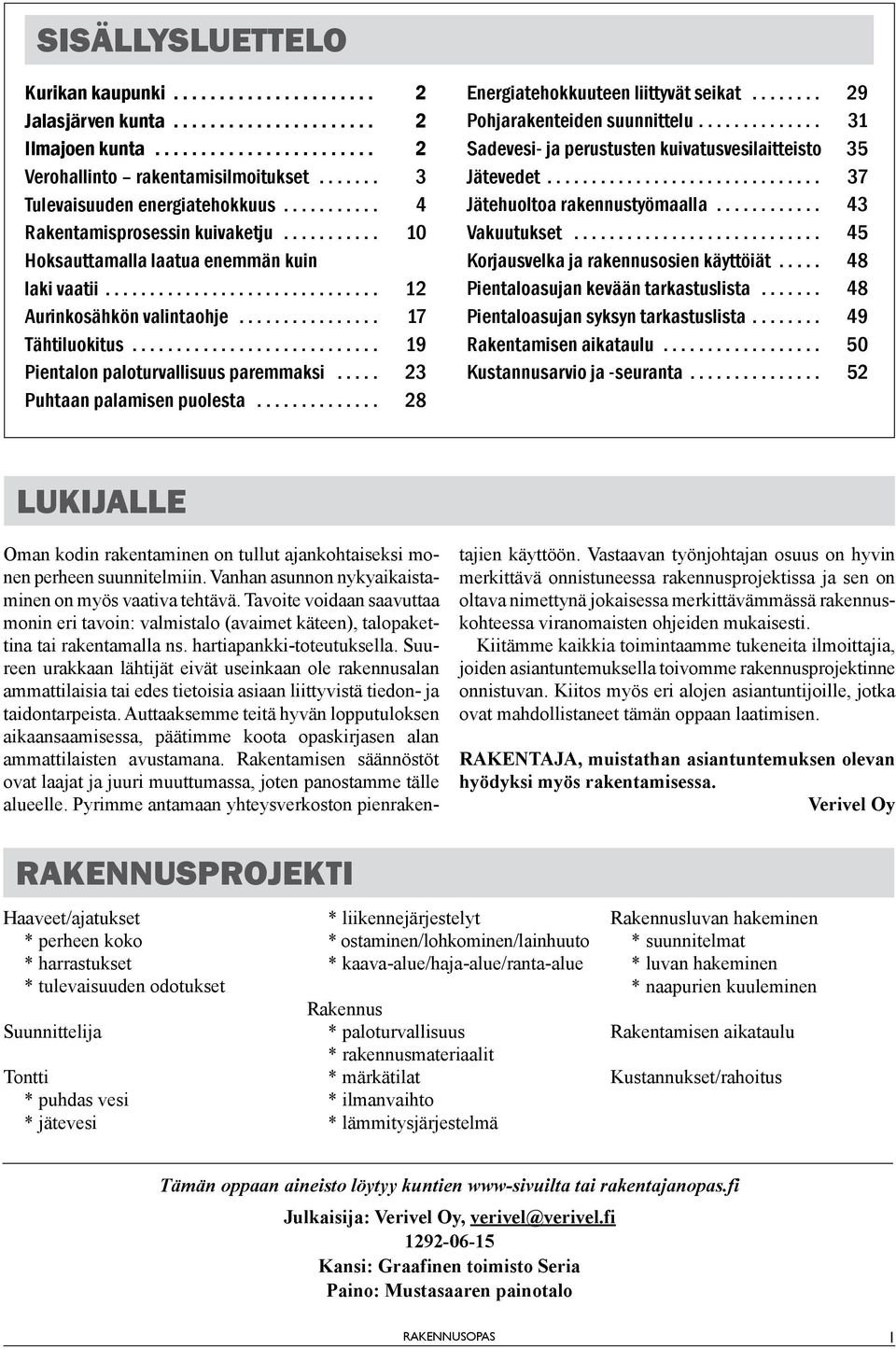 .. 28 Energiatehokkuuteen liittyvät seikat... 29 Pohjarakenteiden suunnittelu... 31 Sadevesi- ja perustusten kuivatusvesilaitteisto 35 Jätevedet... 37 Jätehuoltoa rakennustyömaalla... 43 Vakuutukset.