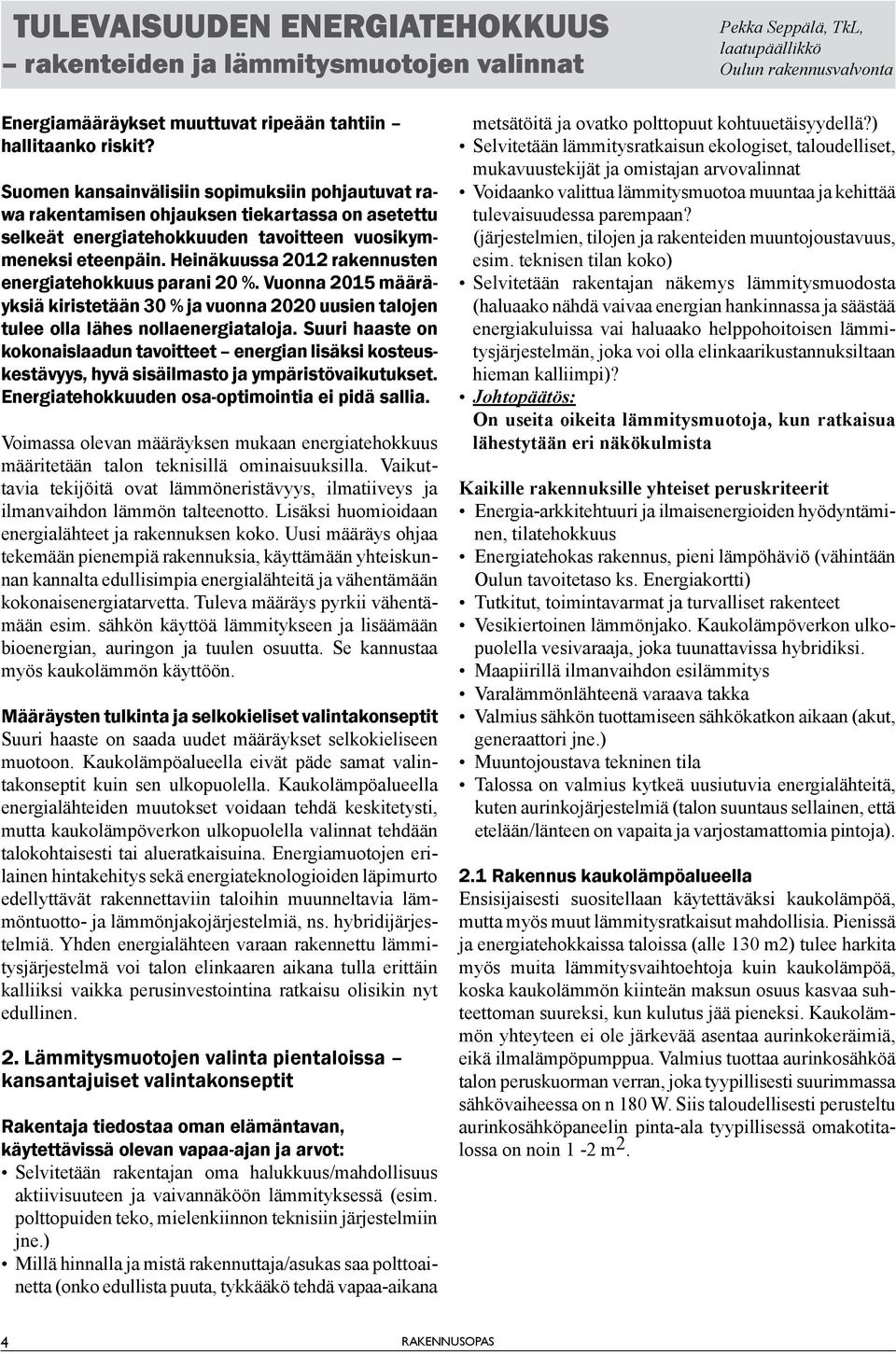 Heinäkuussa 2012 rakennusten energiatehokkuus parani 20 %. Vuonna 2015 määräyksiä kiristetään 30 % ja vuonna 2020 uusien talojen tulee olla lähes nollaenergiataloja.