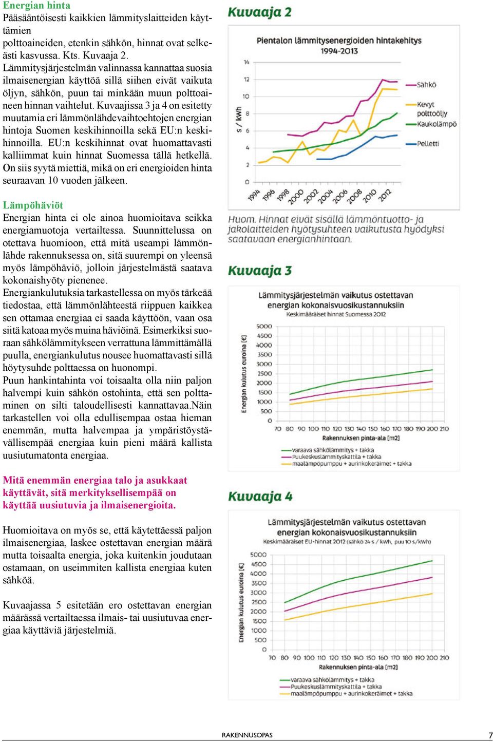 Kuvaajissa 3 ja 4 on esitetty muutamia eri lämmönlähdevaihtoehtojen energian hintoja Suomen keskihinnoilla sekä EU:n keskihinnoilla.