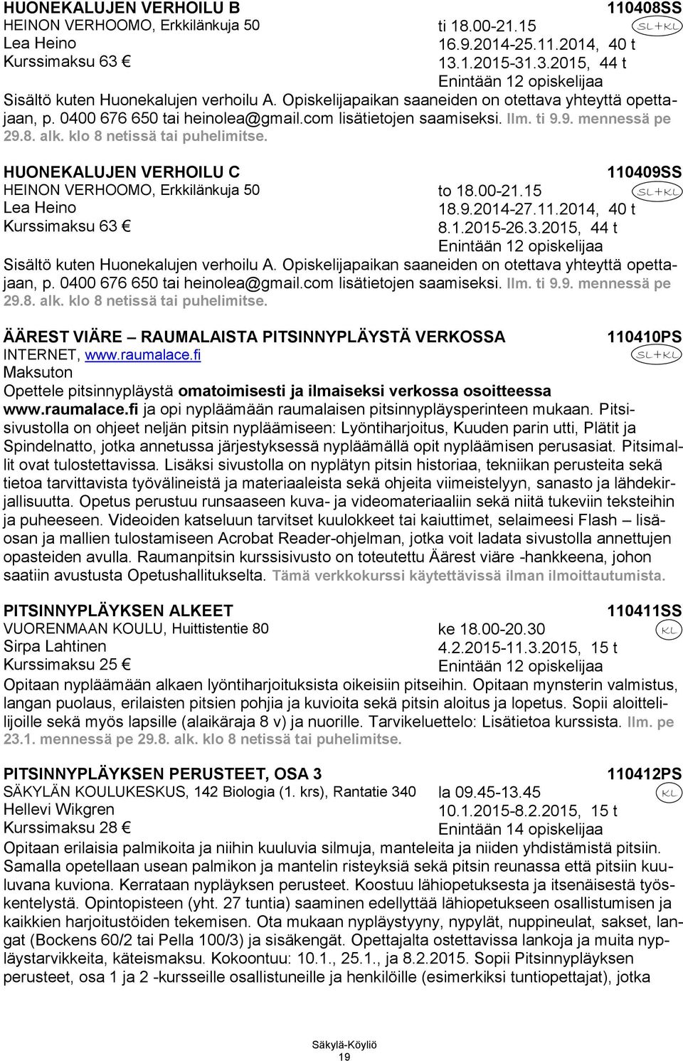 HUONEKALUJEN VERHOILU C HEINON VERHOOMO, Erkkilänkuja 50 Lea Heino Kurssimaksu 63 to 18.00-21.15 18.9.2014-27.11.2014, 40 t 8.1.2015-26.3.2015, 44 t 110409SS Sisältö kuten Huonekalujen verhoilu A.