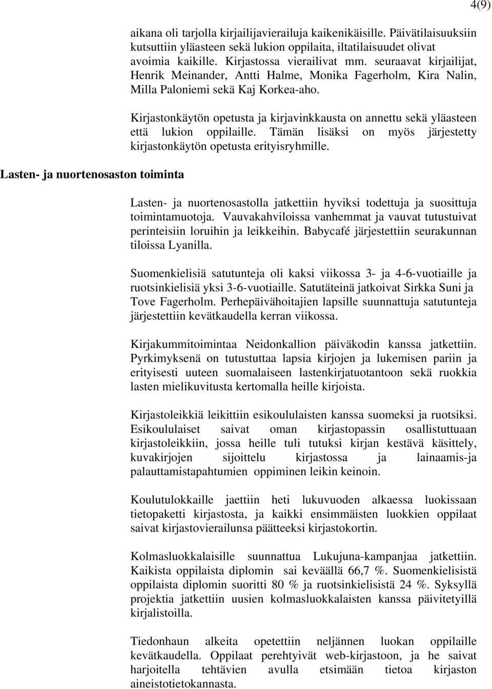 Kirjastonkäytön opetusta ja kirjavinkkausta on annettu sekä yläasteen että lukion oppilaille. Tämän lisäksi on myös järjestetty kirjastonkäytön opetusta erityisryhmille.