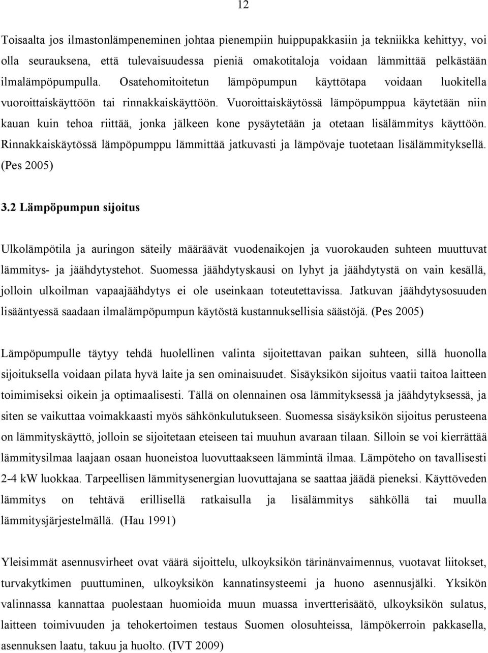 Vuoroittaiskäytössä lämpöpumppua käytetään niin kauan kuin tehoa riittää, jonka jälkeen kone pysäytetään ja otetaan lisälämmitys käyttöön.