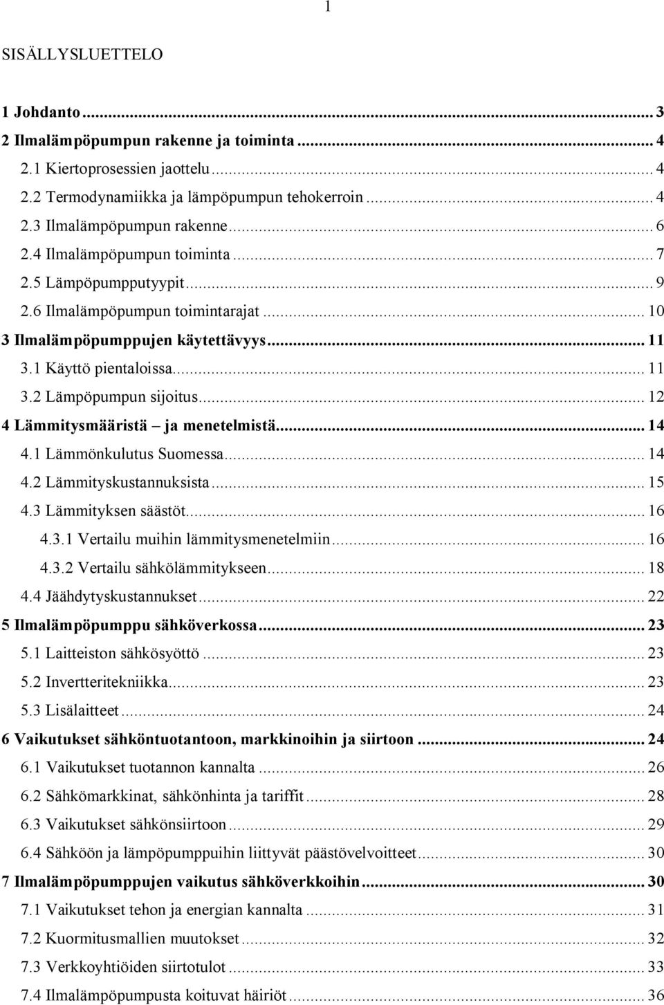 .. 12 4 Lämmitysmääristä ja menetelmistä... 14 4.1 Lämmönkulutus Suomessa... 14 4.2 Lämmityskustannuksista... 15 4.3 Lämmityksen säästöt... 16 4.3.1 Vertailu muihin lämmitysmenetelmiin... 16 4.3.2 Vertailu sähkölämmitykseen.