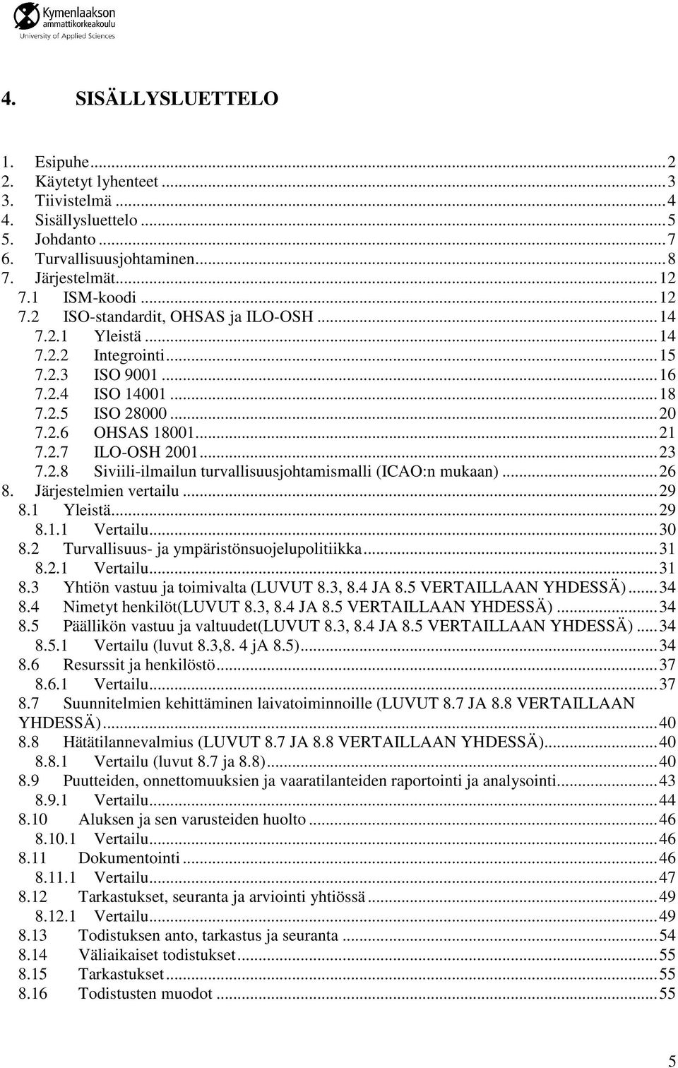 .. 23 7.2.8 Siviili-ilmailun turvallisuusjohtamismalli (ICAO:n mukaan)... 26 8. Järjestelmien vertailu... 29 8.1 Yleistä... 29 8.1.1 Vertailu... 30 8.2 Turvallisuus- ja ympäristönsuojelupolitiikka.