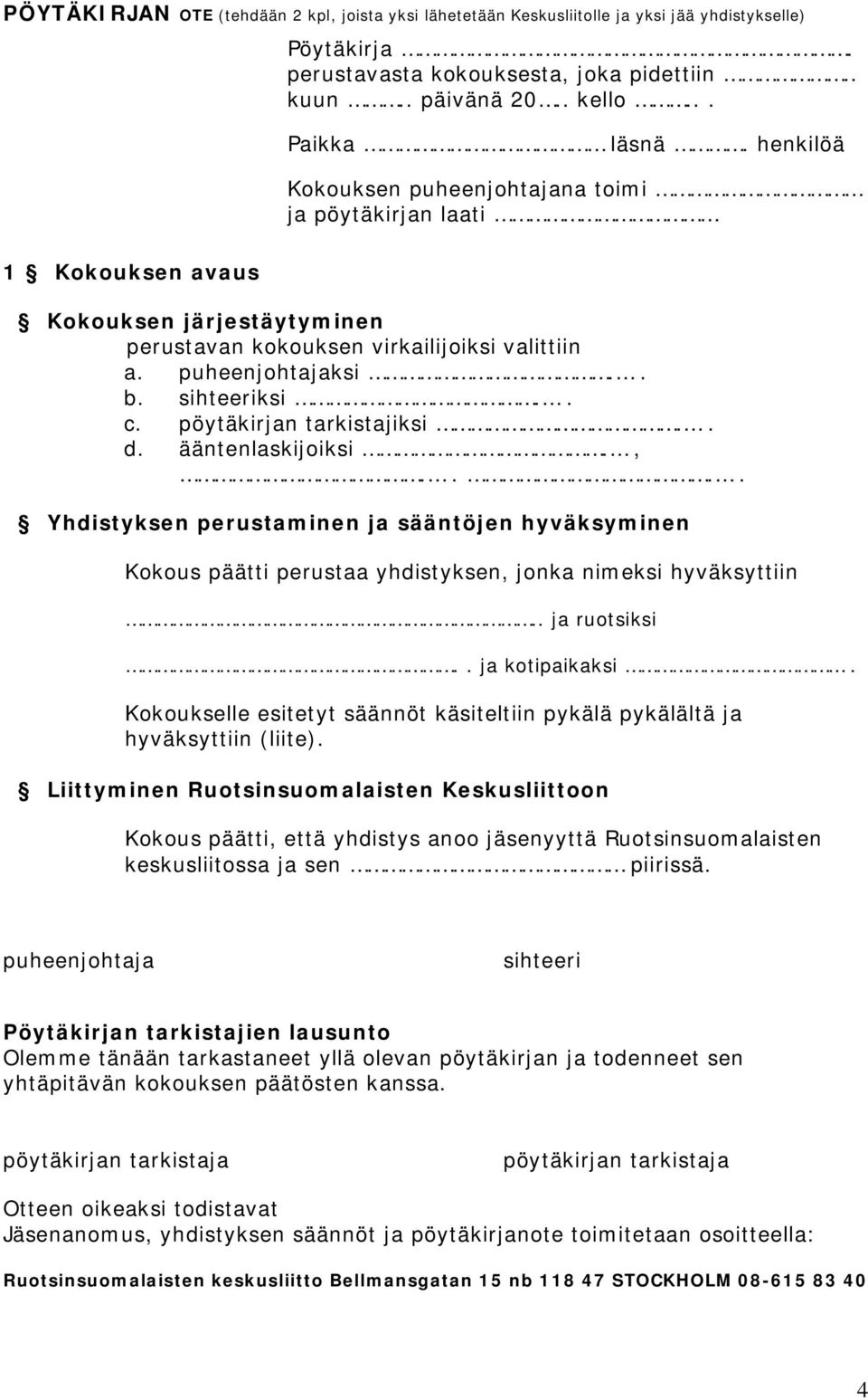 pöytäkirjan tarkistajiksi.. d. ääntenlaskijoiksi.,.... Yhdistyksen perustaminen ja sääntöjen hyväksyminen Kokous päätti perustaa yhdistyksen, jonka nimeksi hyväksyttiin.. ja ruotsiksi.