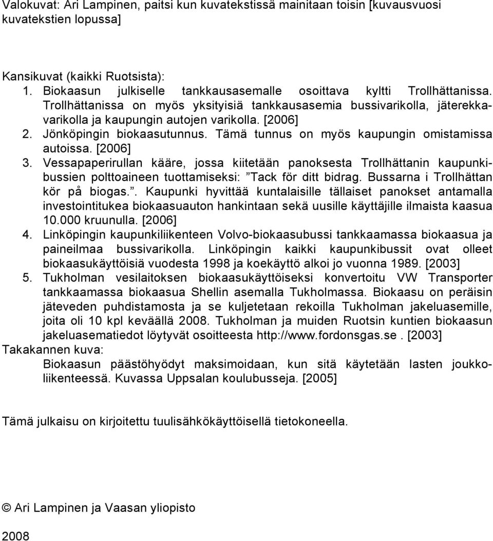 Jönköpingin biokaasutunnus. Tämä tunnus on myös kaupungin omistamissa autoissa. [2006] 3.