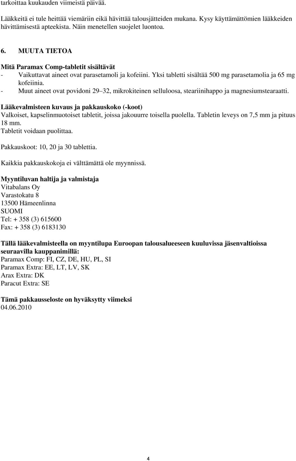 Yksi tabletti sisältää 500 mg parasetamolia ja 65 mg kofeiinia. - Muut aineet ovat povidoni 29 32, mikrokiteinen selluloosa, steariinihappo ja magnesiumstearaatti.