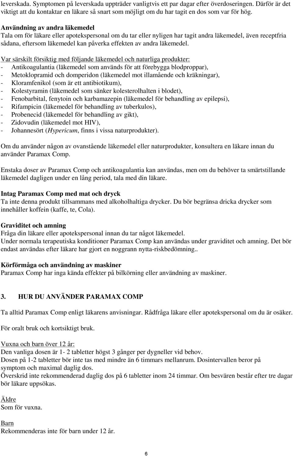 Användning av andra läkemedel Tala om för läkare eller apotekspersonal om du tar eller nyligen har tagit andra läkemedel, även receptfria sådana, eftersom läkemedel kan påverka effekten av andra