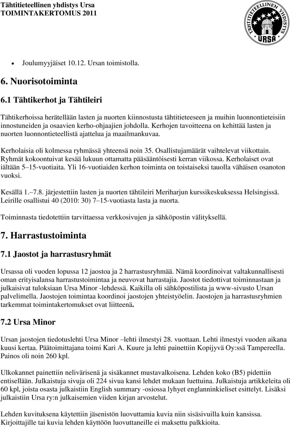 Kerhojen tavoitteena on kehittää lasten ja nuorten luonnontieteellistä ajattelua ja maailmankuvaa. Kerholaisia oli kolmessa ryhmässä yhteensä noin 35. Osallistujamäärät vaihtelevat viikottain.