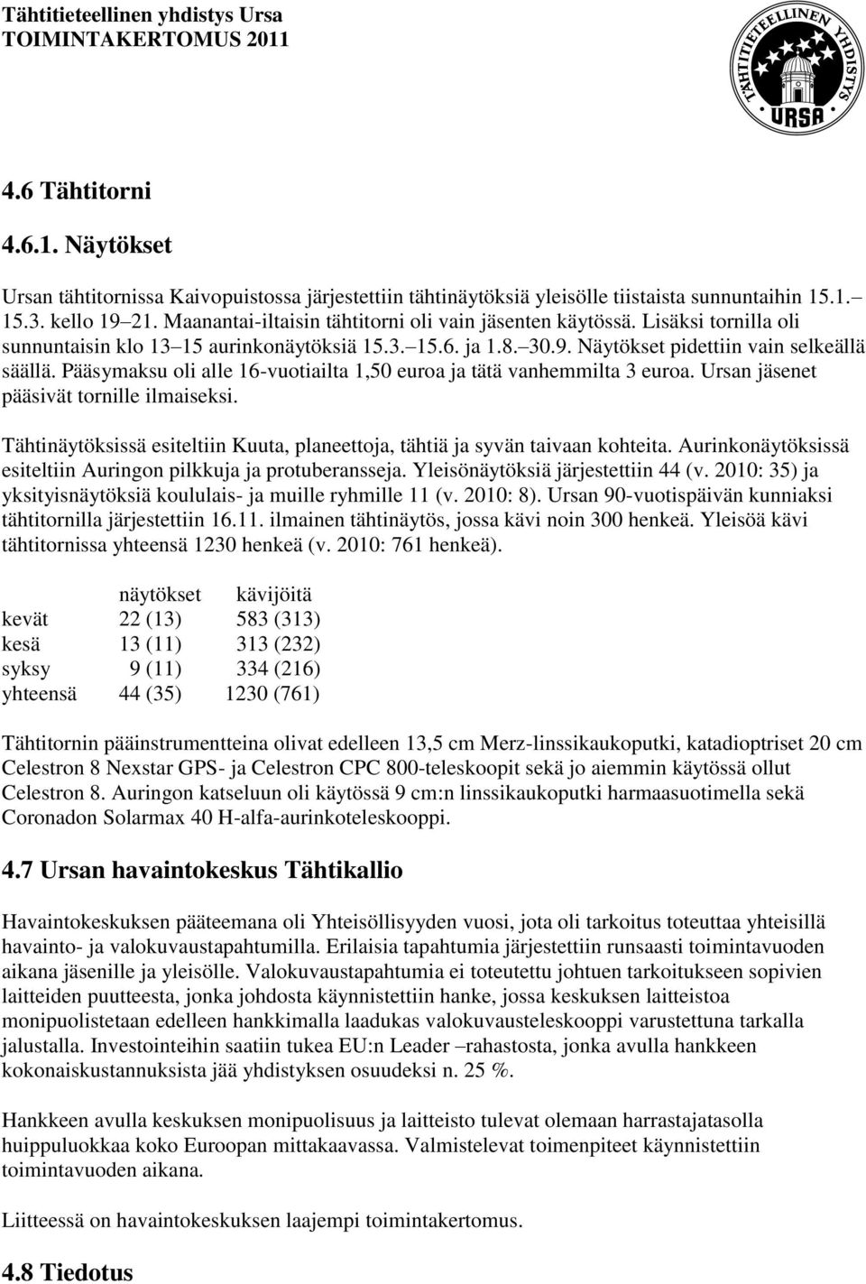 Pääsymaksu oli alle 16-vuotiailta 1,50 euroa ja tätä vanhemmilta 3 euroa. Ursan jäsenet pääsivät tornille ilmaiseksi. Tähtinäytöksissä esiteltiin Kuuta, planeettoja, tähtiä ja syvän taivaan kohteita.