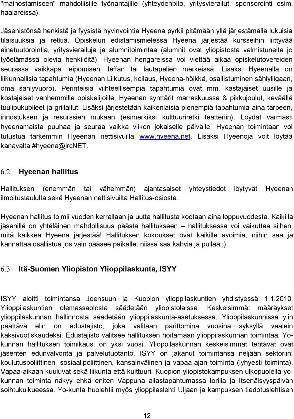 Opiskelun edistämismielessä Hyeena järjestää kursseihin liittyvää ainetuutorointia, yritysvierailuja ja alumnitoimintaa (alumnit ovat yliopistosta valmistuneita jo työelämässä olevia henkilöitä).