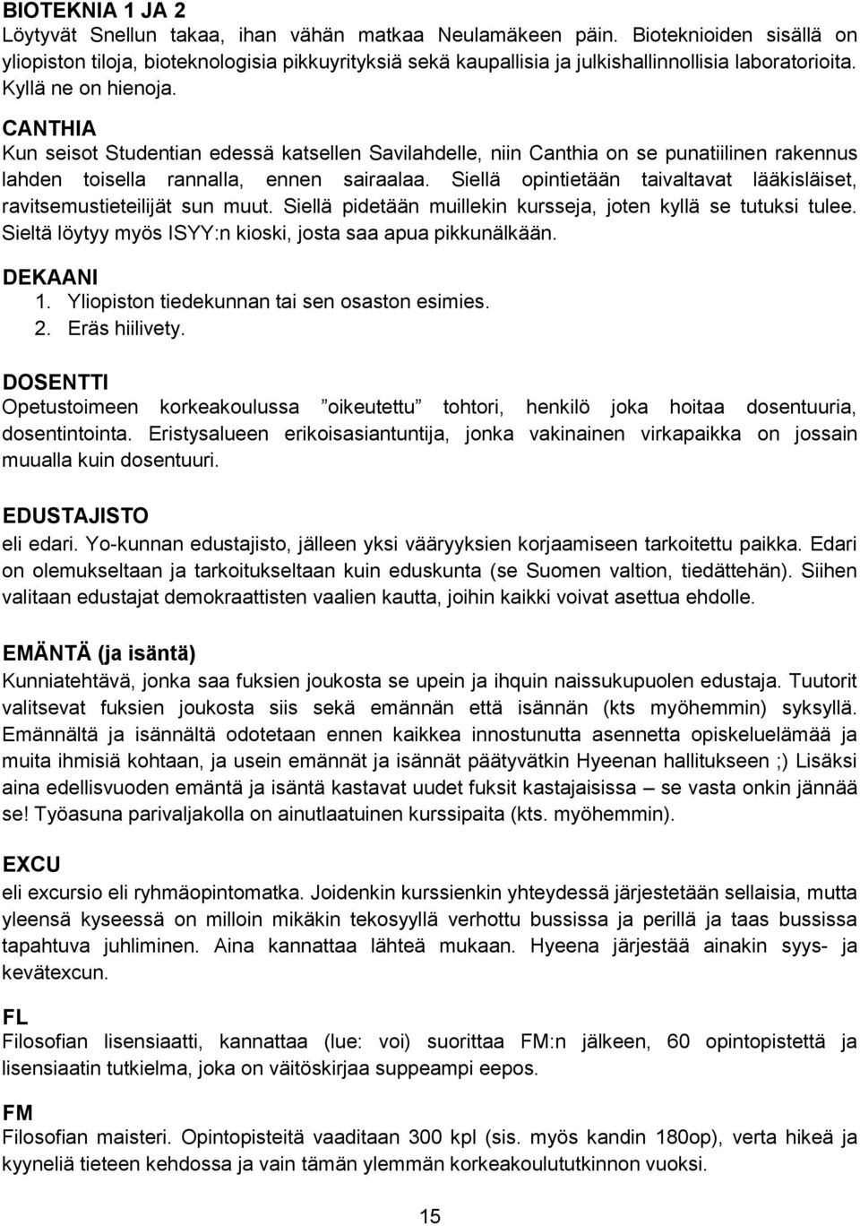 CANTHIA Kun seisot Studentian edessä katsellen Savilahdelle, niin Canthia on se punatiilinen rakennus lahden toisella rannalla, ennen sairaalaa.