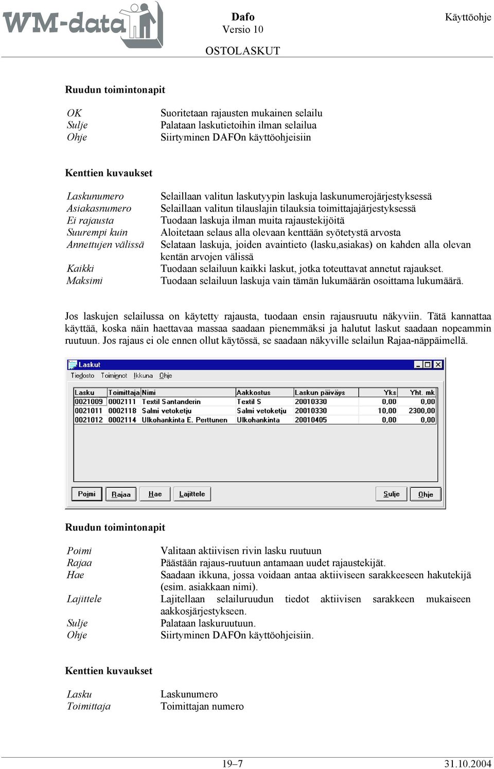 Aloitetaan selaus alla olevaan kenttään syötetystä arvosta Selataan laskuja, joiden avaintieto (lasku,asiakas) on kahden alla olevan kentän arvojen välissä Tuodaan selailuun kaikki laskut, jotka