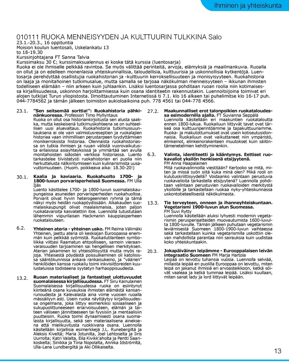 Se myös välittää perinteitä, arvoja, elämyksiä ja maailmankuvia. Ruoalla on ollut ja on edelleen monenlaisia yhteiskunnallisia, taloudellisia, kulttuurisia ja uskonnollisia kytkentöjä.