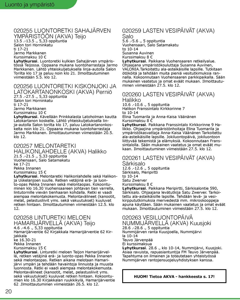 Ilmoittautuminen viimeistään 5.5. klo 12. 020256 LUONTORETKI KISKONJOKI JA LATOKARTANONKOSKI (AKVA) Perniö 27.5.-27.5., 5,33 oppituntia Salon tori Horninkatu ti 17-21 Jarmo Markkanen Kurssimaksu 10 Lyhytkurssi.