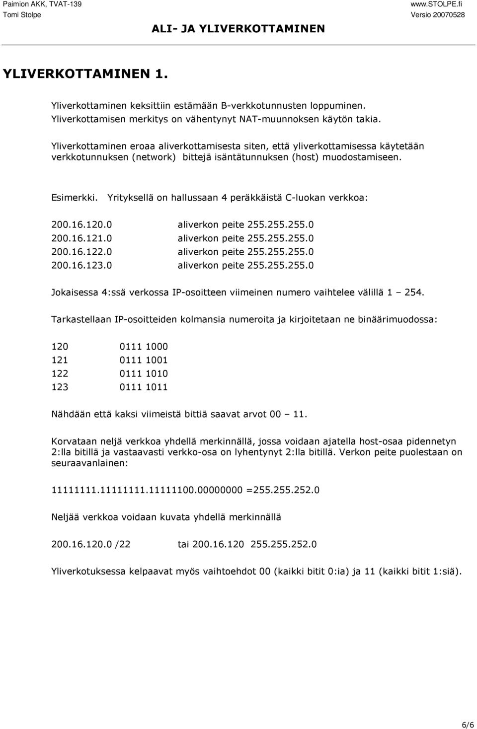 Yrityksellä on hallussaan 4 peräkkäistä C-luokan verkkoa 200.16.120.0 aliverkon peite 255.255.255.0 200.16.121.0 aliverkon peite 255.255.255.0 200.16.122.0 aliverkon peite 255.255.255.0 200.16.123.