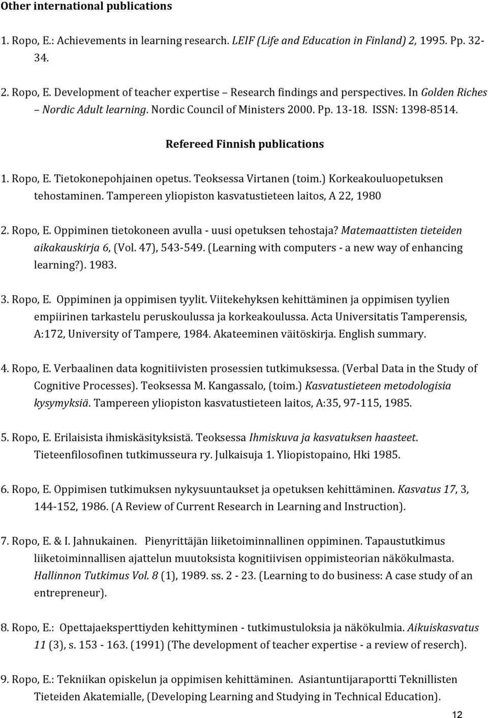 ) Korkeakouluopetuksen tehostaminen. Tampereen yliopiston kasvatustieteen laitos, A 22, 1980 2. Ropo, E. Oppiminen tietokoneen avulla - uusi opetuksen tehostaja?