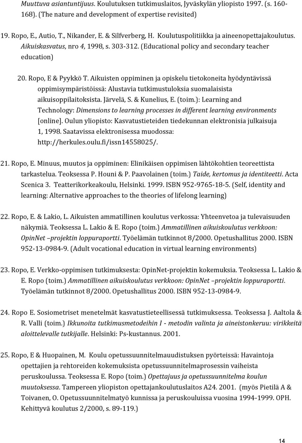 Aikuisten oppiminen ja opiskelu tietokoneita hyödyntävissä oppimisympäristöissä: Alustavia tutkimustuloksia suomalaisista aikuisoppilaitoksista. Järvelä, S. & Kunelius, E. (toim.