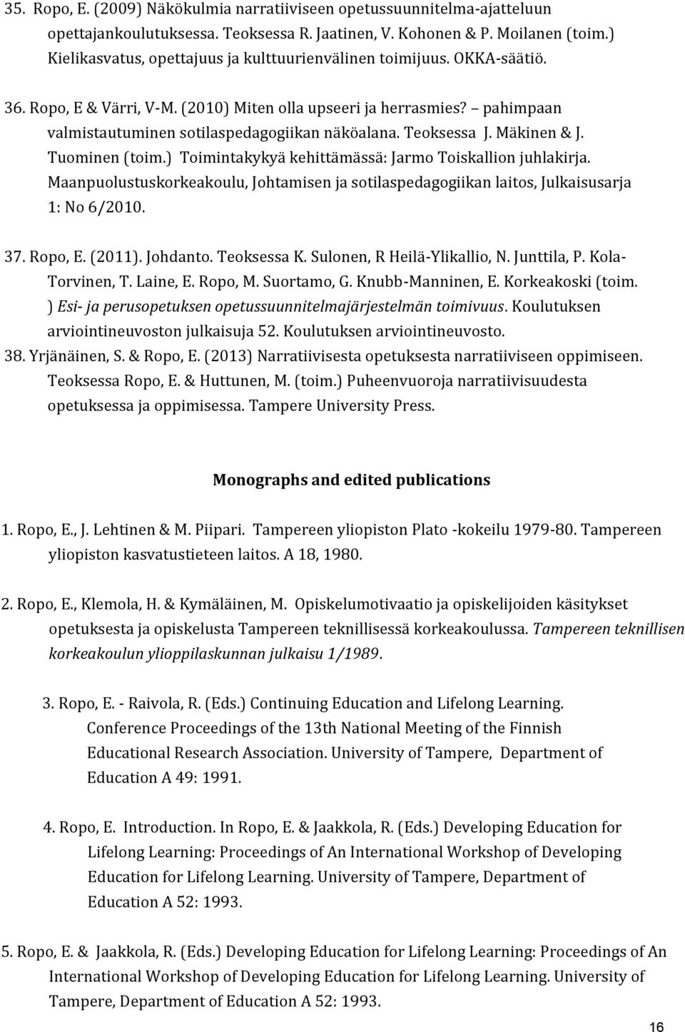 Teoksessa J. Mäkinen & J. Tuominen (toim.) Toimintakykyä kehittämässä: Jarmo Toiskallion juhlakirja. Maanpuolustuskorkeakoulu, Johtamisen ja sotilaspedagogiikan laitos, Julkaisusarja 1: No 6/2010. 37.