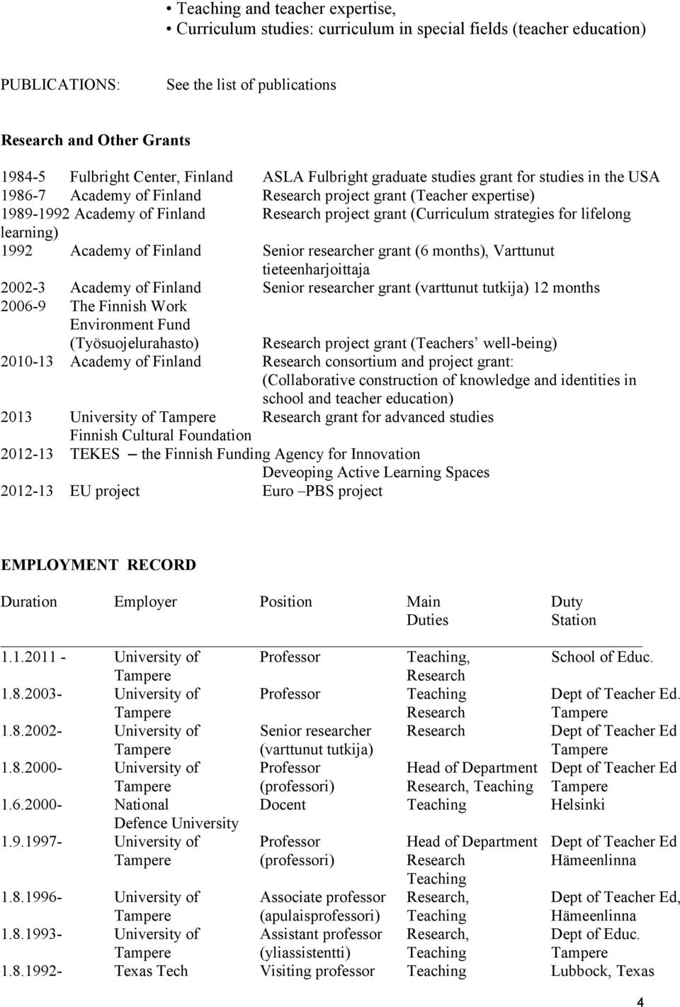 (Curriculum strategies for lifelong learning) 1992 Academy of Finland Senior researcher grant (6 months), Varttunut tieteenharjoittaja 2002-3 Academy of Finland Senior researcher grant (varttunut