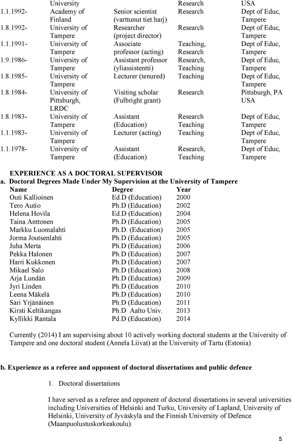 8.1985- University of Lecturer (tenured) Teaching Dept of Educ, Tampere Tampere 1.8.1984- University of Visiting scholar Research Pittsburgh, PA Pittsburgh, (Fulbright grant) USA LRDC 1.8.1983- University of Assistant Research Dept of Educ, Tampere (Education) Teaching Tampere 1.