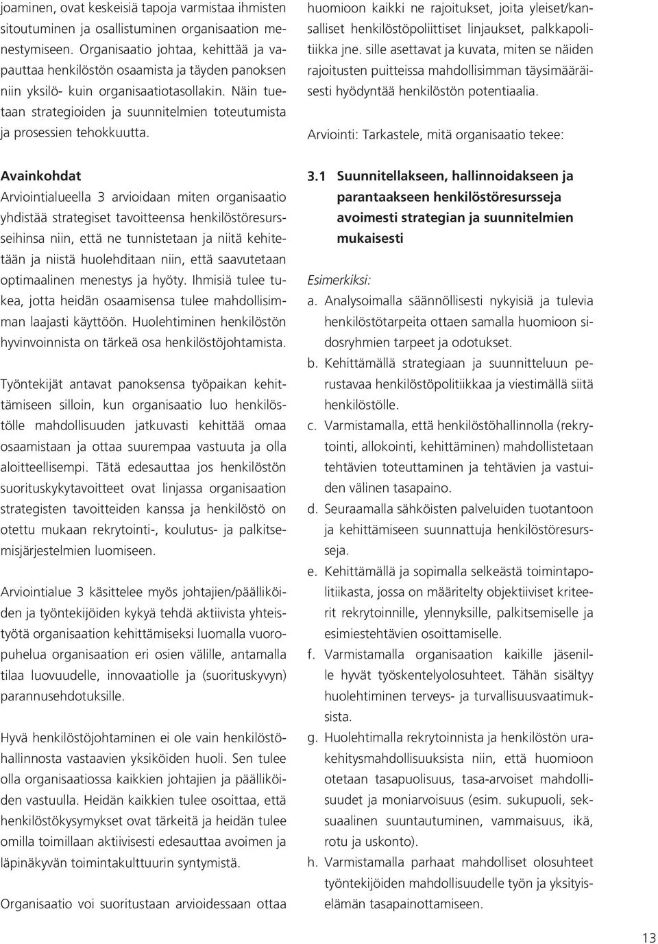 Näin tuetaan strategioiden ja suunnitelmien toteutumista ja prosessien tehokkuutta. huomioon kaikki ne rajoitukset, joita yleiset/kansalliset henkilöstöpoliittiset linjaukset, palkkapolitiikka jne.