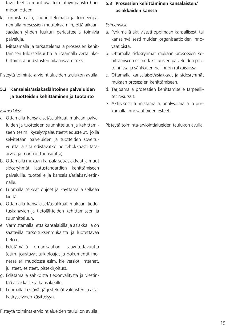 ukun periaatteella toimivia palveluja. l. Mittaamalla ja tarkastelemalla prosessien kehittämisen tuloksellisuutta ja lisäämällä vertailukehittämistä uudistusten aikaansaamiseksi.