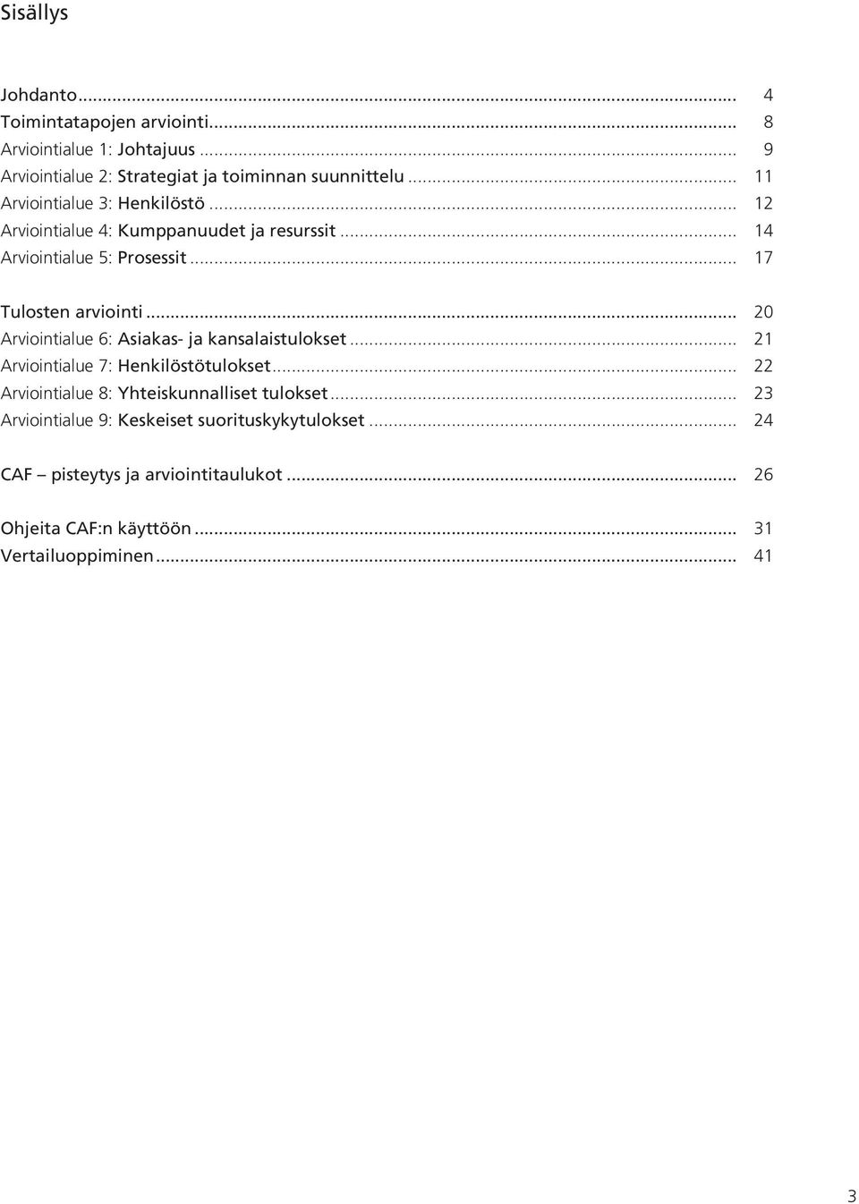 .. 20 Arviointialue 6: Asiakas- ja kansalaistulokset... 21 Arviointialue 7: Henkilöstötulokset... 22 Arviointialue 8: Yhteiskunnalliset tulokset.