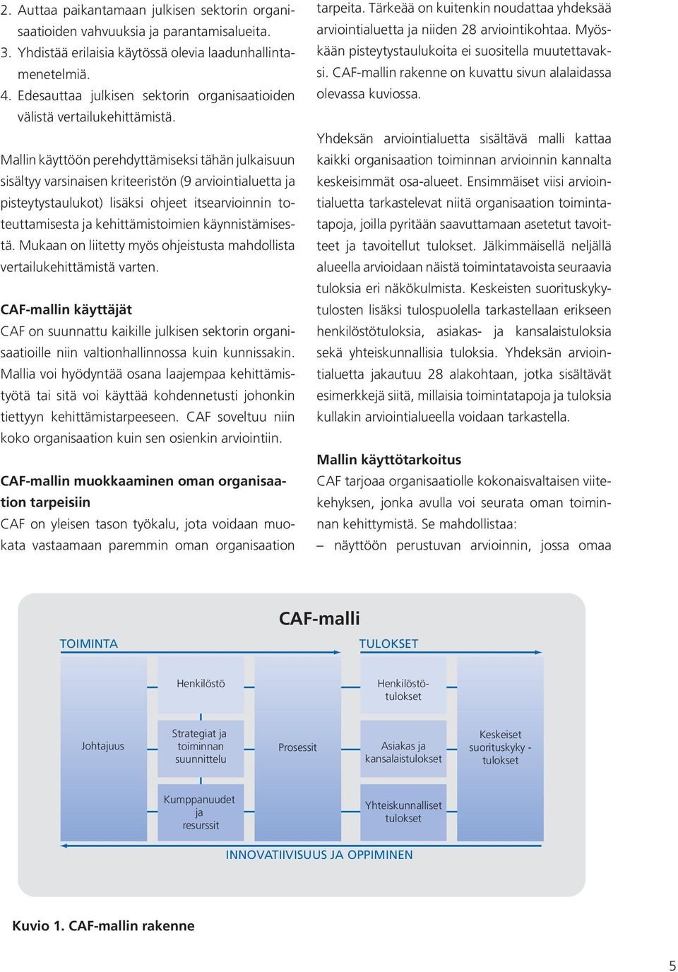 Mallin käyttöön perehdyttämiseksi tähän julkaisuun sisältyy varsinaisen kriteeristön (9 arviointialuetta ja pisteytystaulukot) lisäksi ohjeet itsearvioinnin toteuttamisesta ja kehittämistoimien