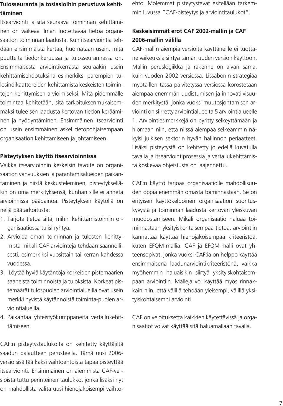 Ensimmäisestä arviointikerrasta seuraakin usein kehittämisehdotuksina esimerkiksi parempien tulosindikaattoreiden kehittämistä keskeisten toimintojen kehittymisen arvioimiseksi.