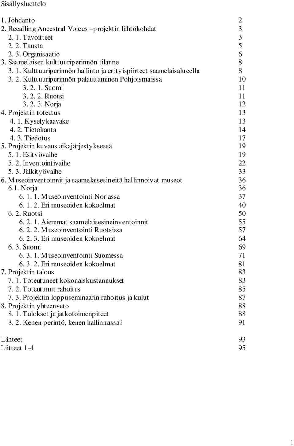 Projektin kuvaus aikajärjestyksessä 19 5. 1. Esityövaihe 19 5. 2. Inventointivaihe 22 5. 3. Jälkityövaihe 33 6. Museoinventoinnit ja saamelaisesineitä hallinnoivat museot 36 6.1. Norja 36 6. 1. 1. Museoinventointi Norjassa 37 6.