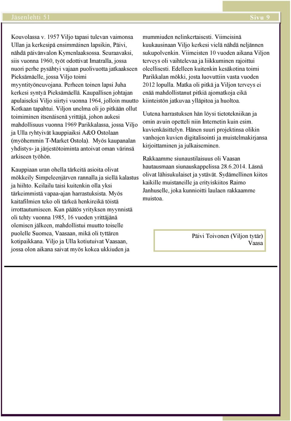 Perheen toinen lapsi Juha kerkesi syntyä Pieksämäellä. Kaupallisen johtajan apulaiseksi Viljo siirtyi vuonna 1964, jolloin muutto Kotkaan tapahtui.