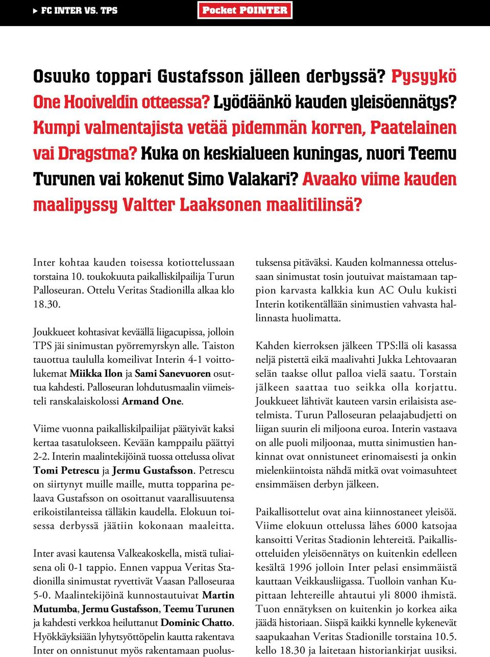 Taiston tauottua taululla komeilivat Interin 4-1 voittolukemat Miikka Ilon ja Sami Sanevuoren osuttua kahdesti. Palloseuran lohdutusmaalin viimeisteli ranskalaiskolossi Armand One.