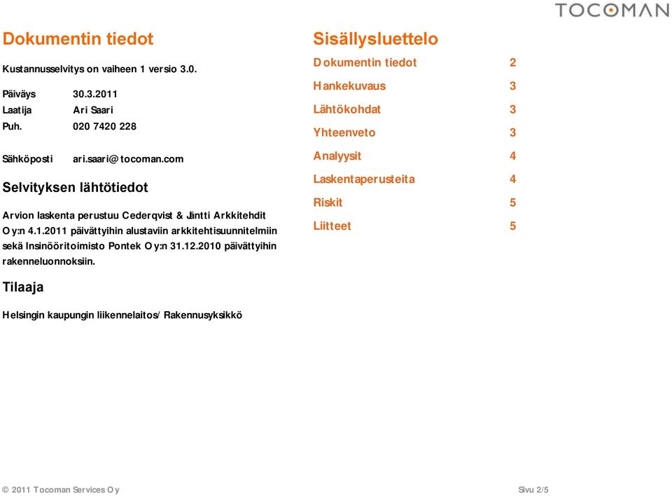 2011 päivättyihin alustaviin arkkitehtisuunnitelmiin sekä Insinööritoimisto Pontek Oy:n 31.12.2010 päivättyihin rakenneluonnoksiin.