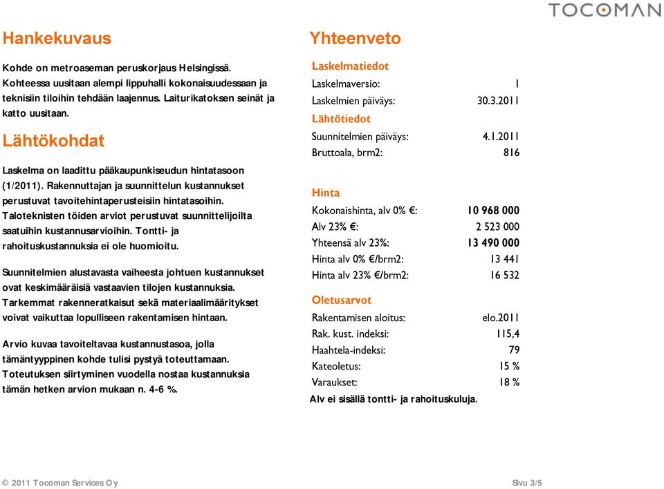 Taloteknisten töiden arviot perustuvat suunnittelijoilta saatuihin kustannusarvioihin. Tontti- ja rahoituskustannuksia ei ole huomioitu.