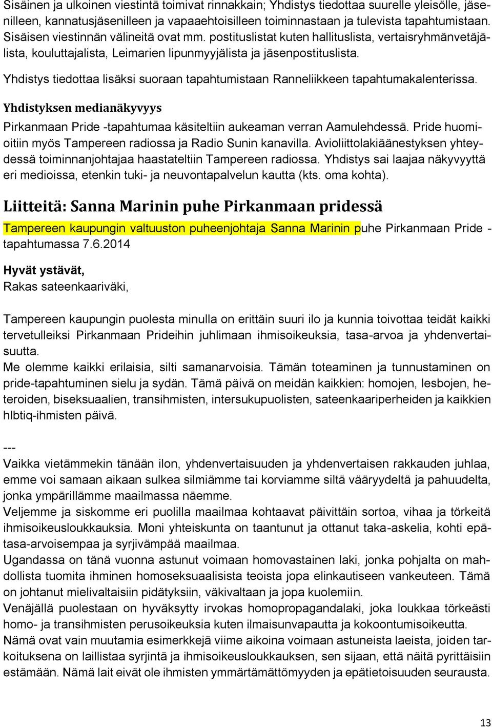 Yhdistys tiedottaa lisäksi suoraan tapahtumistaan Ranneliikkeen tapahtumakalenterissa. Yhdistyksen medianäkyvyys Pirkanmaan Pride -tapahtumaa käsiteltiin aukeaman verran Aamulehdessä.