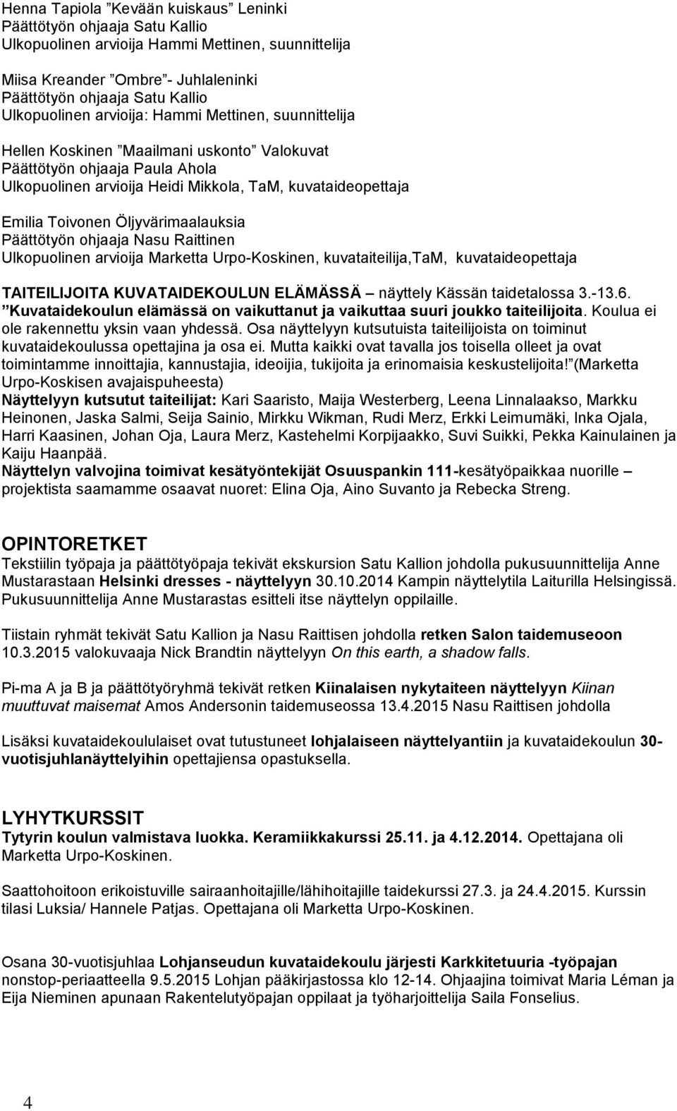 Toivonen Öljyvärimaalauksia Päättötyön ohjaaja Nasu Raittinen Ulkopuolinen arvioija Marketta Urpo-Koskinen, kuvataiteilija,tam, kuvataideopettaja TAITEILIJOITA KUVATAIDEKOULUN ELÄMÄSSÄ näyttely