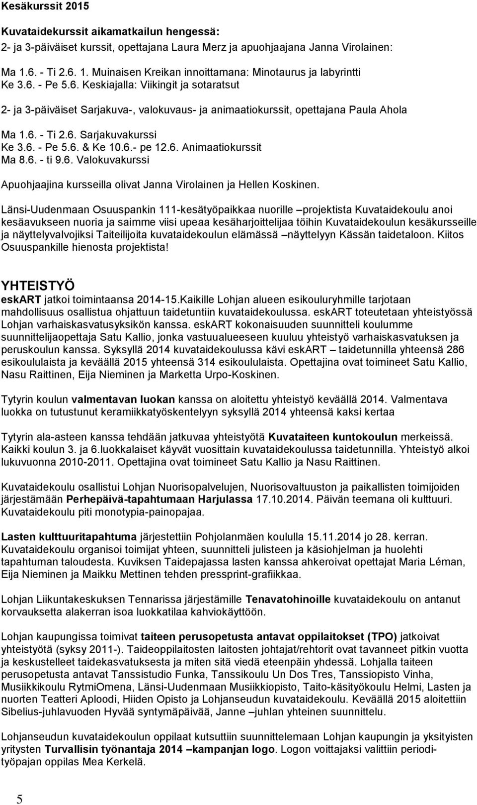 6. - Ti 2.6. Sarjakuvakurssi Ke 3.6. - Pe 5.6. & Ke 10.6.- pe 12.6. Animaatiokurssit Ma 8.6. - ti 9.6. Valokuvakurssi Apuohjaajina kursseilla olivat Janna Virolainen ja Hellen Koskinen.