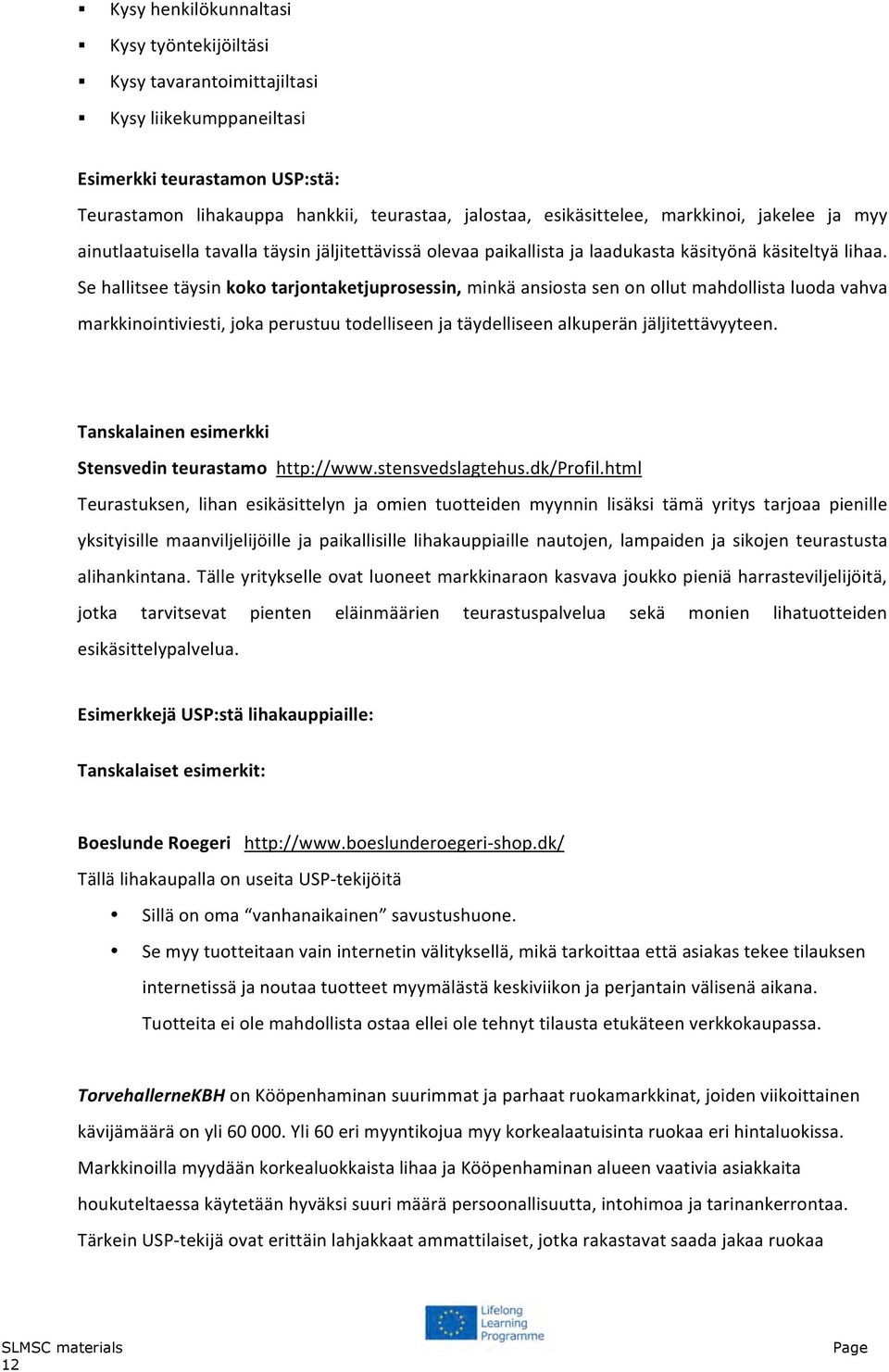 Se hallitsee täysin koko tarjontaketjuprosessin, minkä ansiosta sen on ollut mahdollista luoda vahva markkinointiviesti, joka perustuu todelliseen ja täydelliseen alkuperän jäljitettävyyteen.